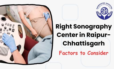 Choosing the Right Sonography Center in Raipur-Chhattisgarh: Factors to Consider